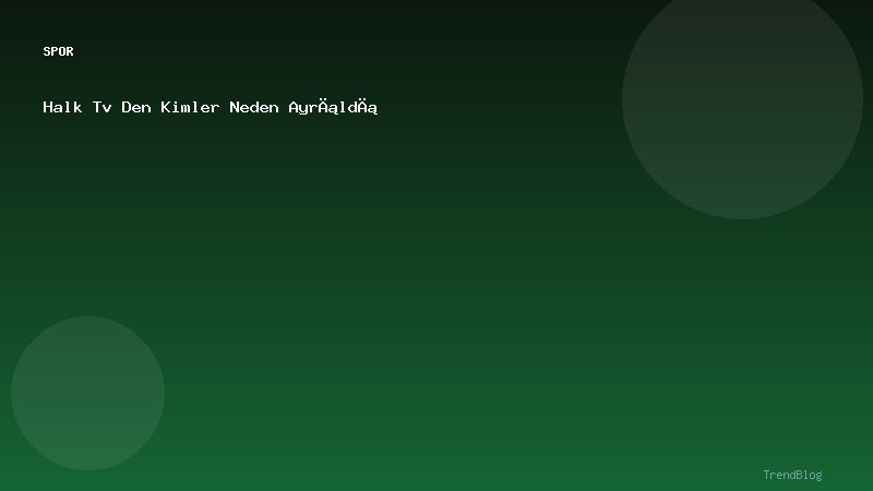 Halk Tv Den Kimler Neden Ayrıldı